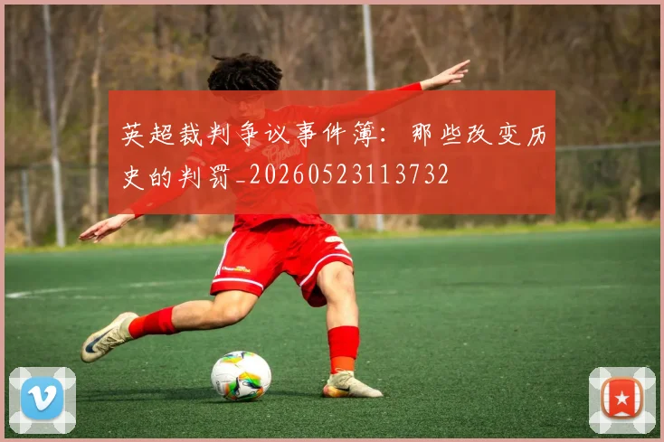 英超裁判争议事件簿：那些改变历史的判罚_20260523113732