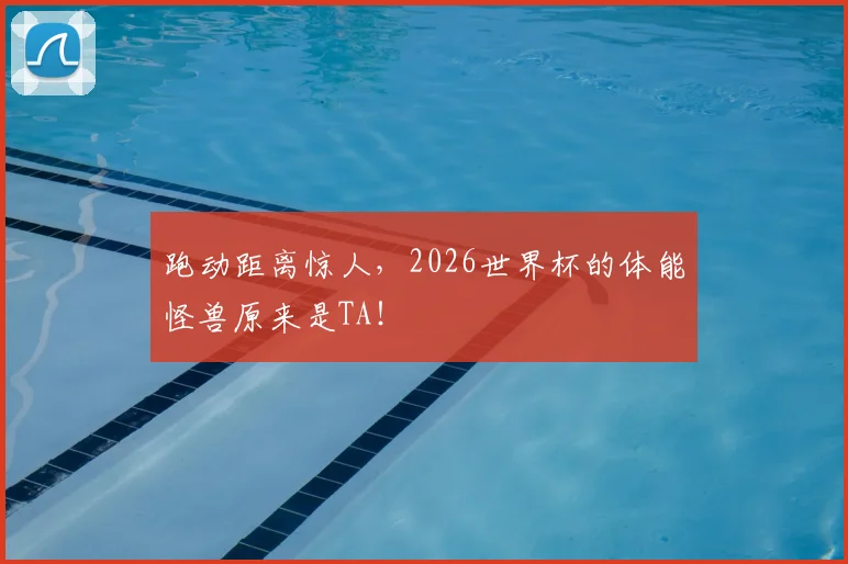 跑动距离惊人，2026世界杯的体能怪兽原来是TA！
