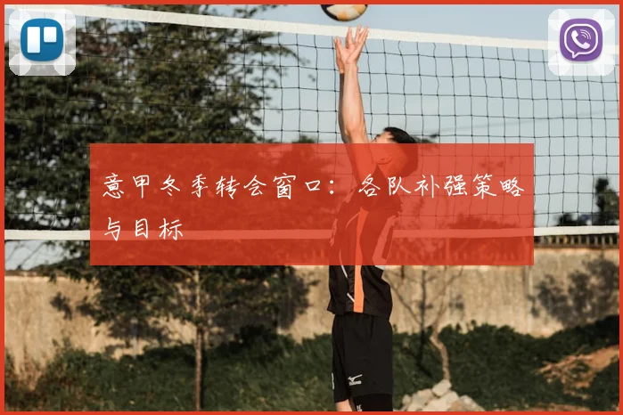 意甲冬季转会窗口:各队补强策略与目标