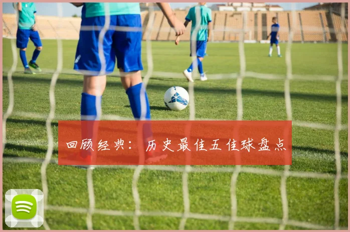 回顾经典：历史最佳五佳球盘点