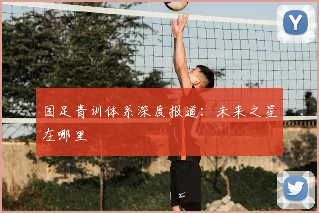 国足青训体系深度报道:未来之星在哪里