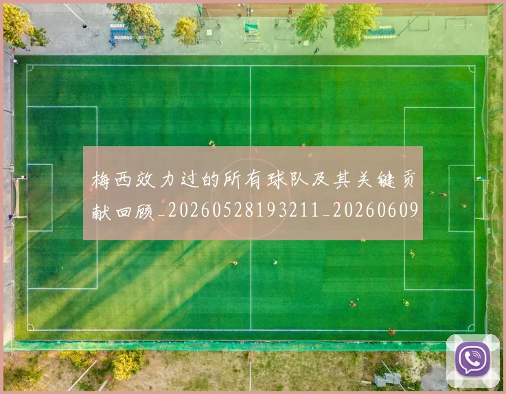 梅西效力过的所有球队及其关键贡献回顾_20260528193211_20260609222228