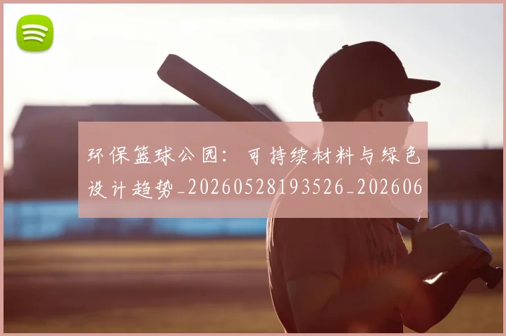 环保篮球公园：可持续材料与绿色设计趋势_20260528193526_20260609233726