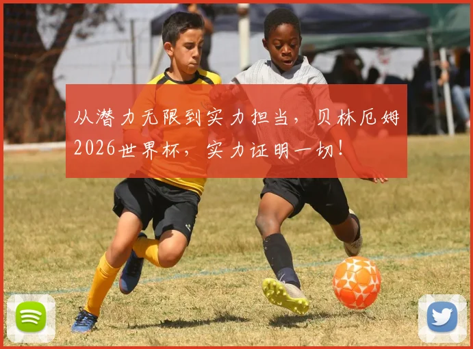 从潜力无限到实力担当,贝林厄姆2026世界杯,实力证明一切!
