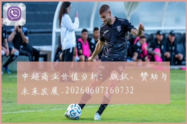 中超商业价值分析：版权、赞助与未来发展_20260607160732