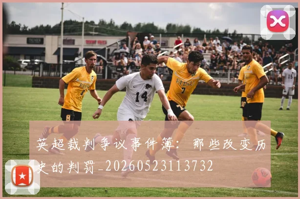 英超裁判争议事件簿：那些改变历史的判罚_20260523113732