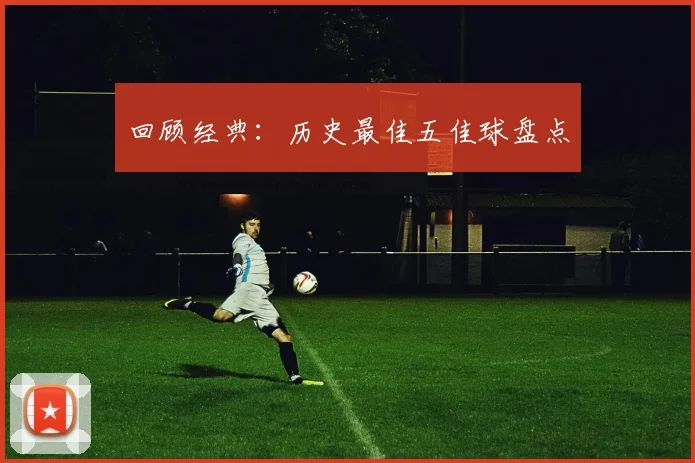 回顾经典：历史最佳五佳球盘点