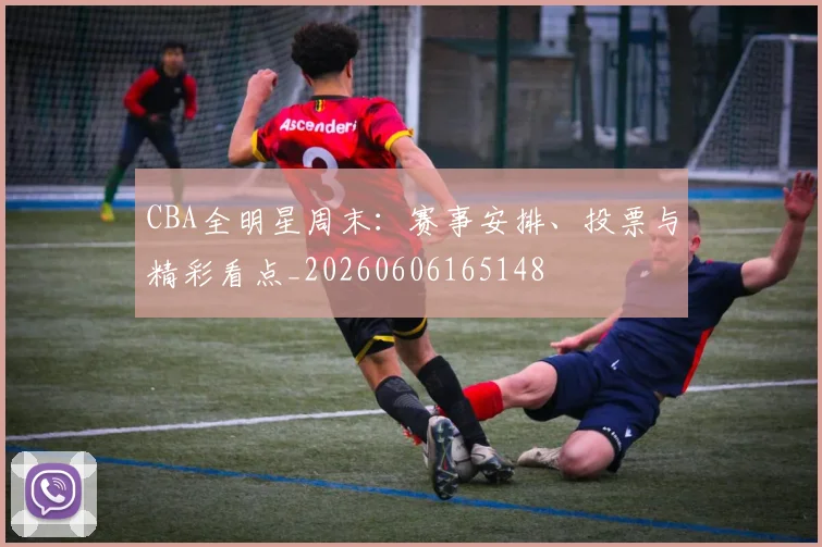 CBA全明星周末：赛事安排、投票与精彩看点_20260606165148