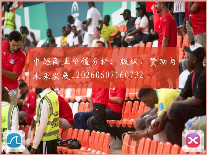 中超商业价值分析：版权、赞助与未来发展_20260607160732