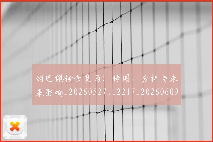 姆巴佩转会皇马：传闻、分析与未来影响_20260527112217_20260609132853