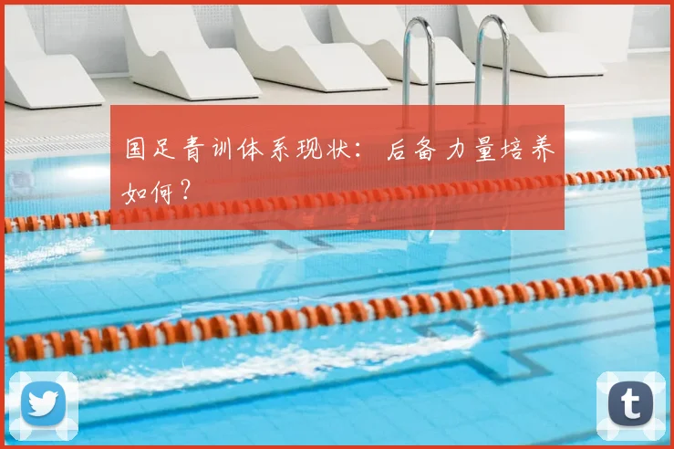 国足青训体系现状:后备力量培养如何?