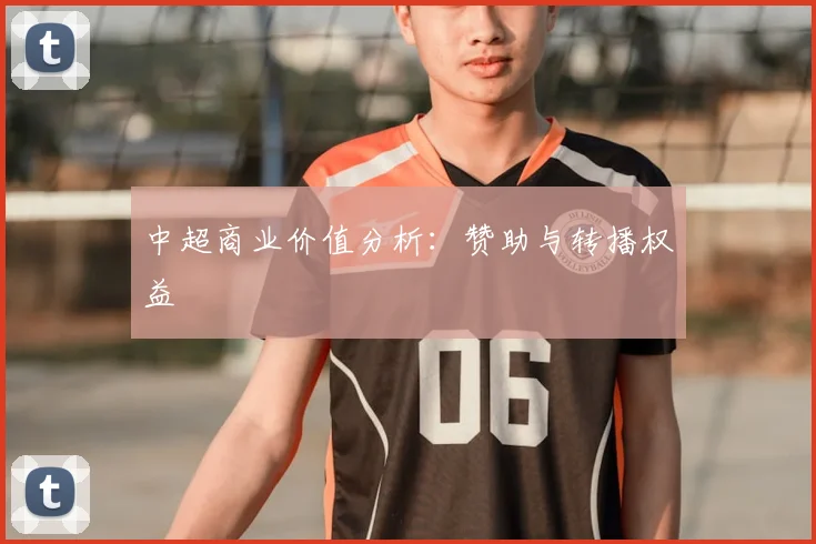 中超商业价值分析：赞助与转播权益