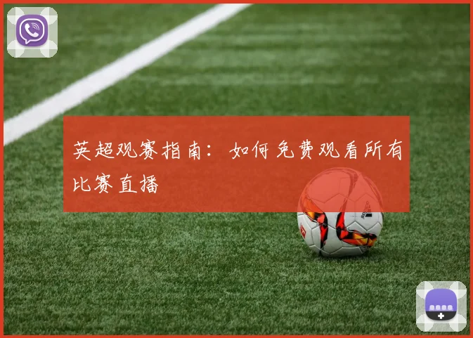 英超观赛指南:如何免费观看所有比赛直播