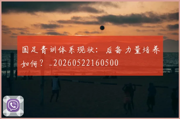 国足青训体系现状:后备力量培养如何?_20260522160500