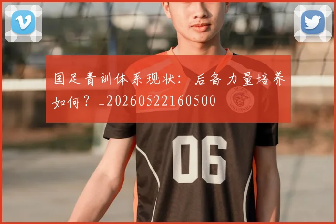 国足青训体系现状:后备力量培养如何?_20260522160500